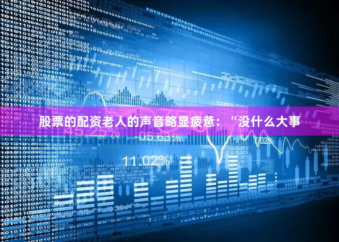 股票的配资老人的声音略显疲惫：“没什么大事