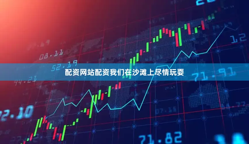 配资网站配资我们在沙滩上尽情玩耍
