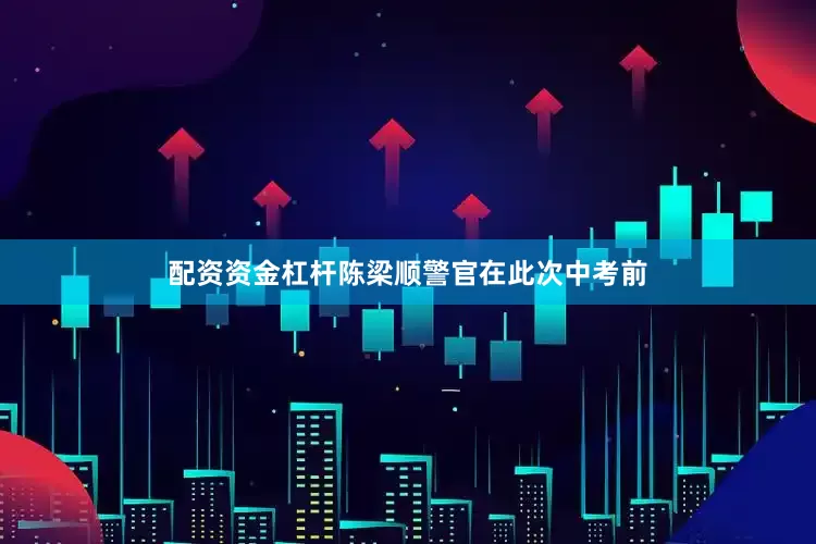 配资资金杠杆陈梁顺警官在此次中考前
