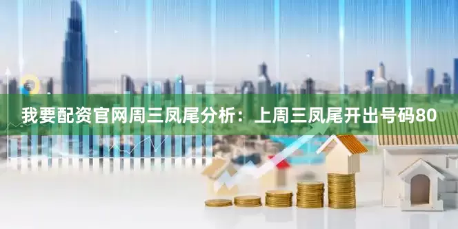 我要配资官网　　周三凤尾分析：上周三凤尾开出号码80