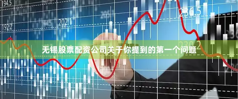 无锡股票配资公司关于你提到的第一个问题