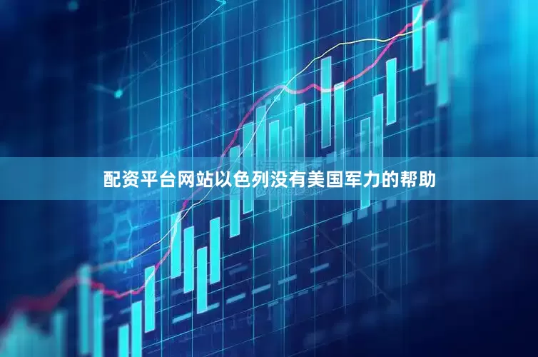 配资平台网站　　以色列没有美国军力的帮助