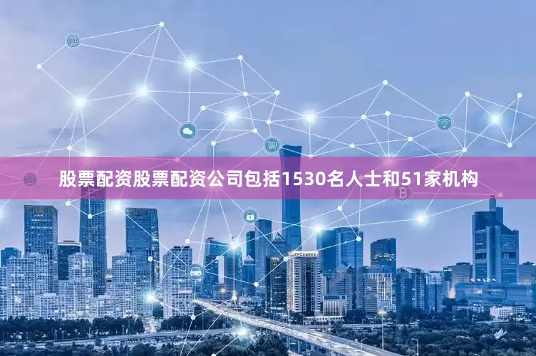 股票配资股票配资公司包括1530名人士和51家机构