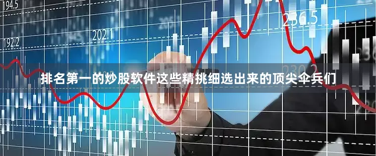 排名第一的炒股软件这些精挑细选出来的顶尖伞兵们