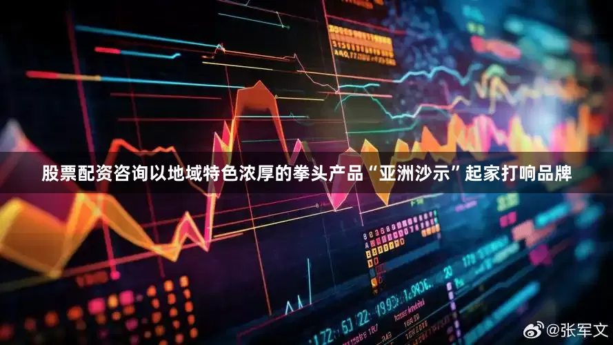 股票配资咨询以地域特色浓厚的拳头产品“亚洲沙示”起家打响品牌