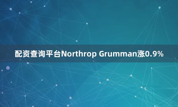 配资查询平台Northrop Grumman涨0.9%