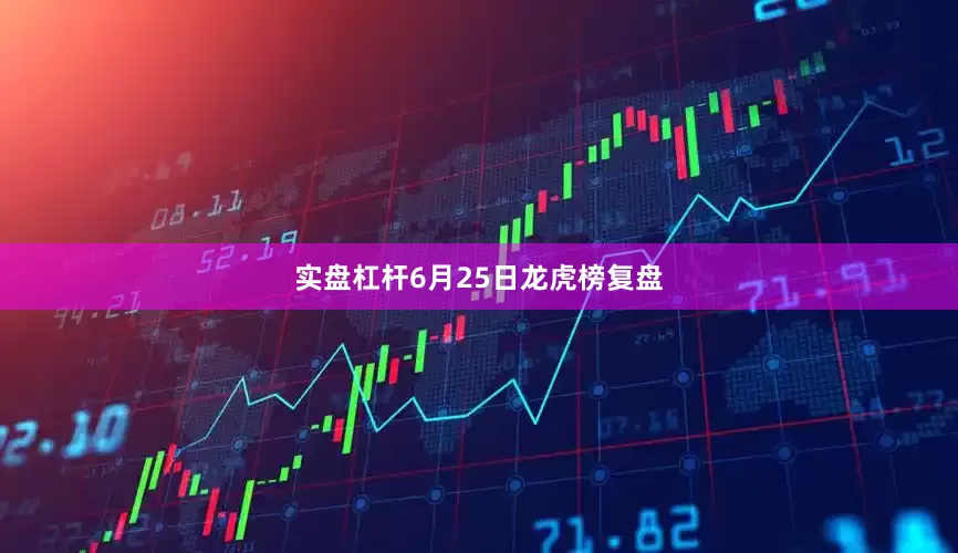 实盘杠杆6月25日龙虎榜复盘