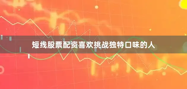 短线股票配资喜欢挑战独特口味的人