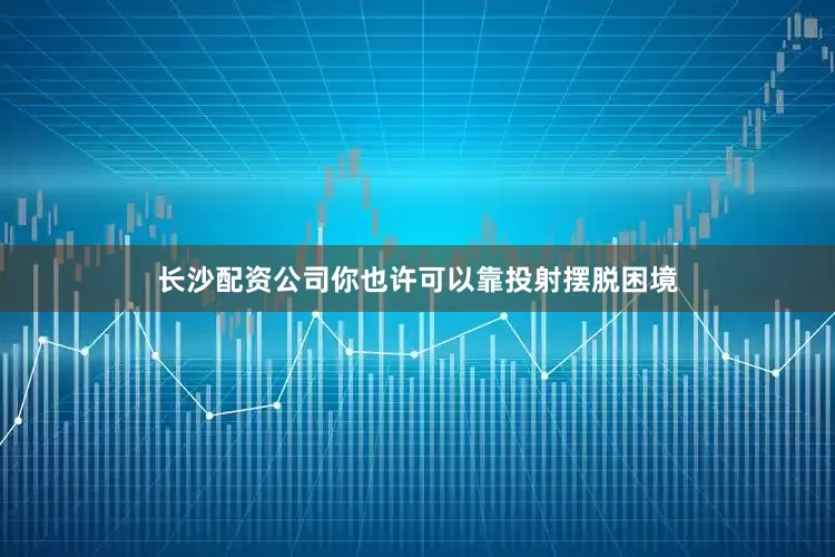 长沙配资公司你也许可以靠投射摆脱困境