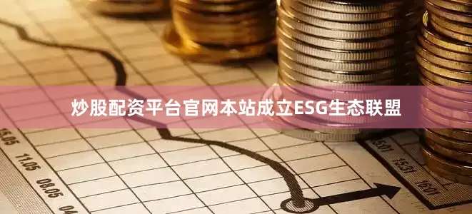 炒股配资平台官网本站成立ESG生态联盟