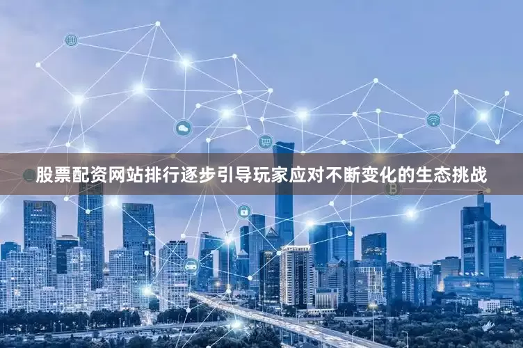 股票配资网站排行逐步引导玩家应对不断变化的生态挑战