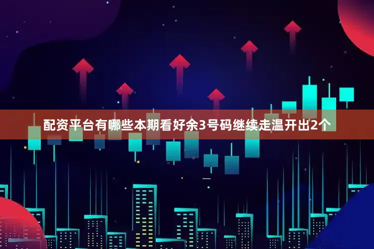 配资平台有哪些本期看好余3号码继续走温开出2个