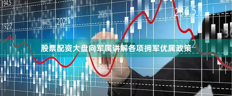 股票配资大盘向军属讲解各项拥军优属政策