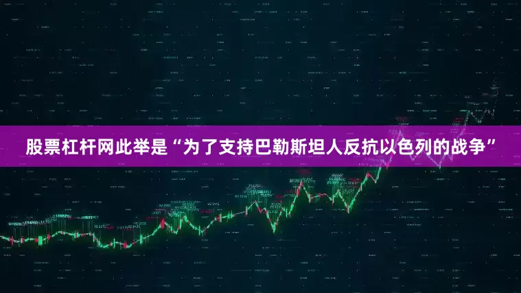 股票杠杆网此举是“为了支持巴勒斯坦人反抗以色列的战争”