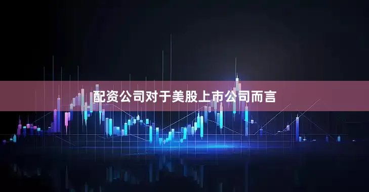 配资公司　　对于美股上市公司而言