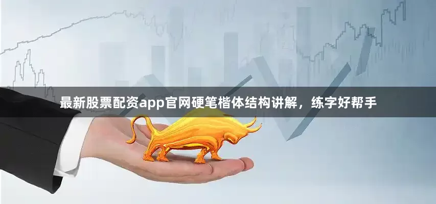 最新股票配资app官网硬笔楷体结构讲解，练字好帮手