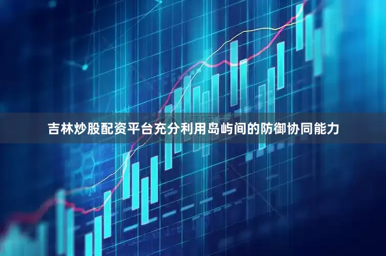 吉林炒股配资平台充分利用岛屿间的防御协同能力