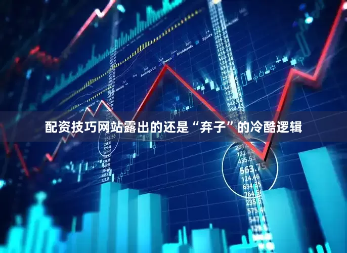 配资技巧网站露出的还是“弃子”的冷酷逻辑