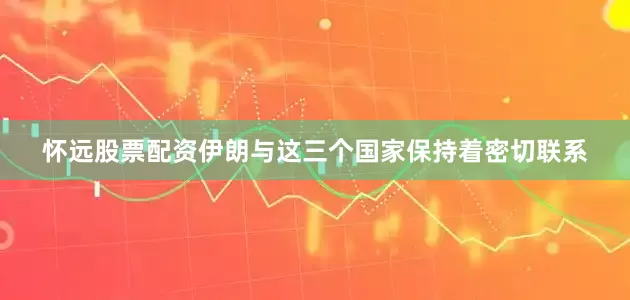 怀远股票配资伊朗与这三个国家保持着密切联系