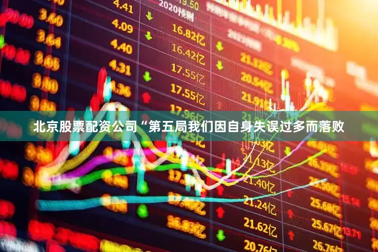 北京股票配资公司“第五局我们因自身失误过多而落败