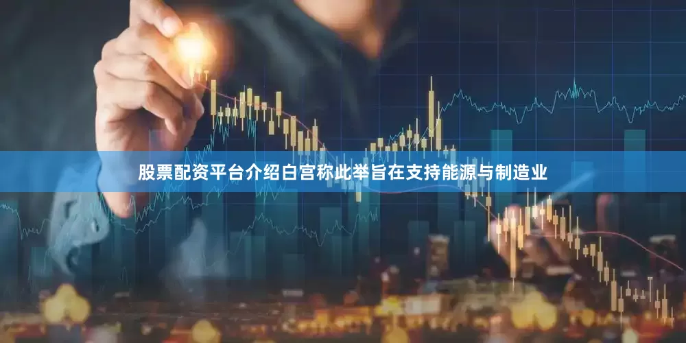 股票配资平台介绍　　白宫称此举旨在支持能源与制造业