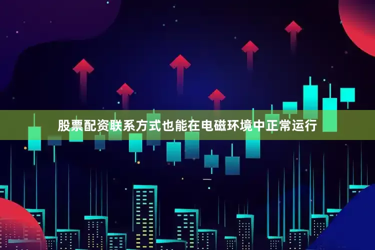 股票配资联系方式也能在电磁环境中正常运行