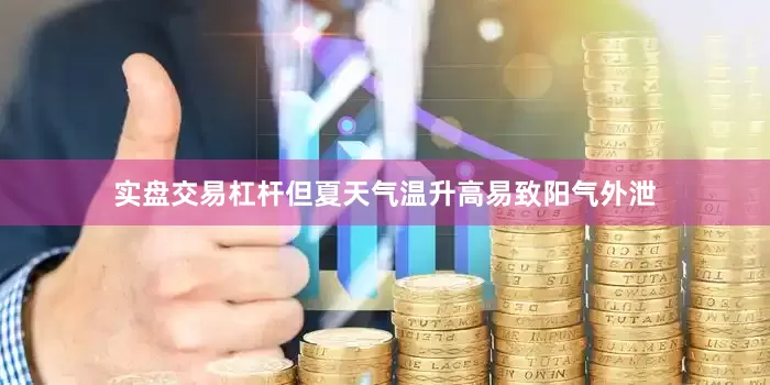 实盘交易杠杆但夏天气温升高易致阳气外泄