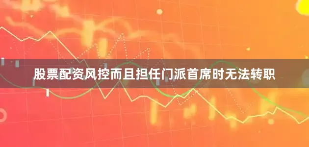 股票配资风控而且担任门派首席时无法转职