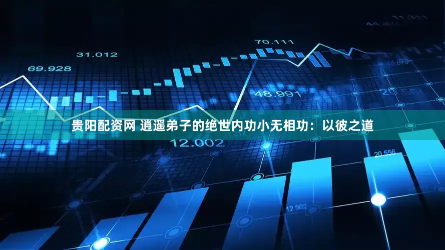 贵阳配资网 逍遥弟子的绝世内功小无相功：以彼之道
