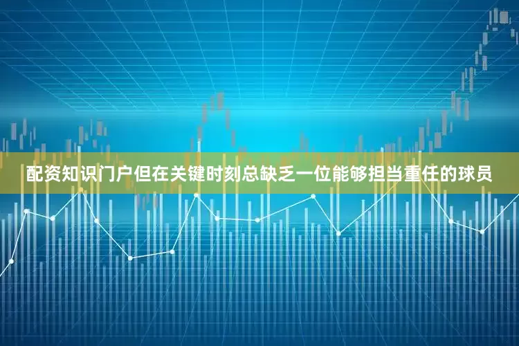 配资知识门户但在关键时刻总缺乏一位能够担当重任的球员