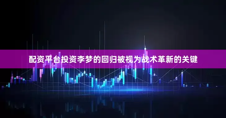 配资平台投资李梦的回归被视为战术革新的关键