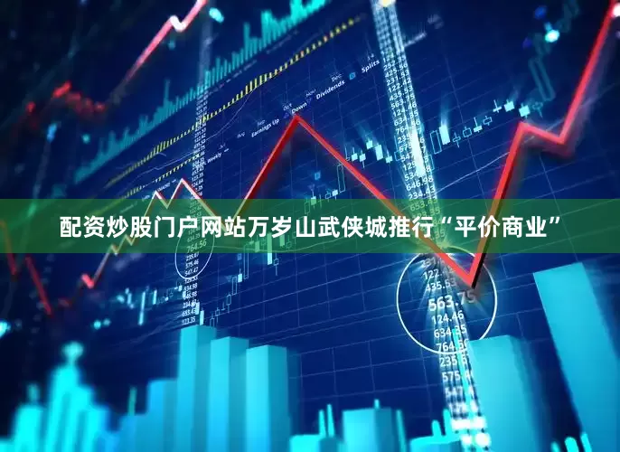 配资炒股门户网站万岁山武侠城推行“平价商业”