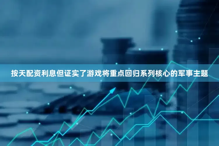 按天配资利息但证实了游戏将重点回归系列核心的军事主题