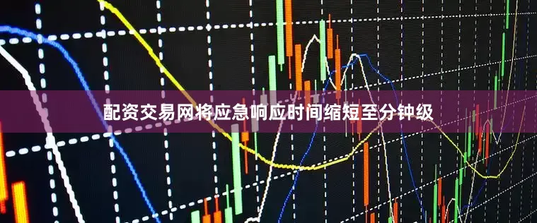 配资交易网将应急响应时间缩短至分钟级