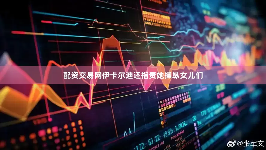 配资交易网　　伊卡尔迪还指责她操纵女儿们