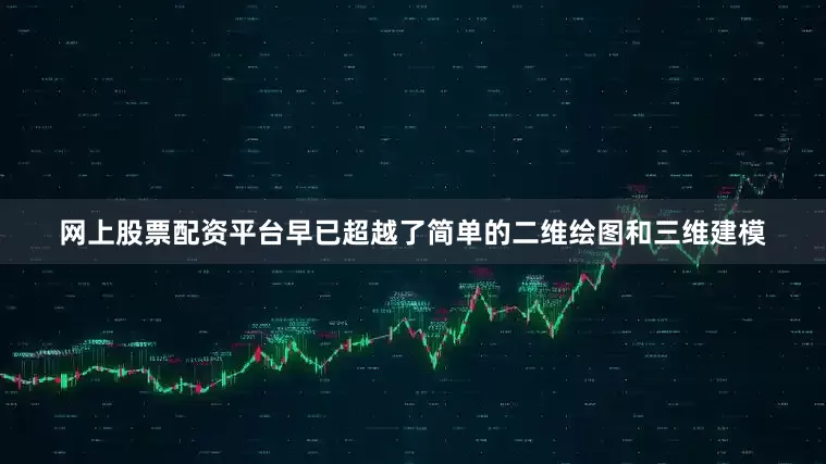 网上股票配资平台早已超越了简单的二维绘图和三维建模