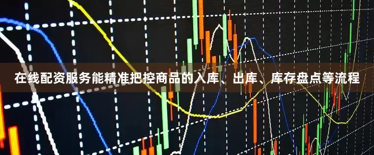 在线配资服务能精准把控商品的入库、出库、库存盘点等流程
