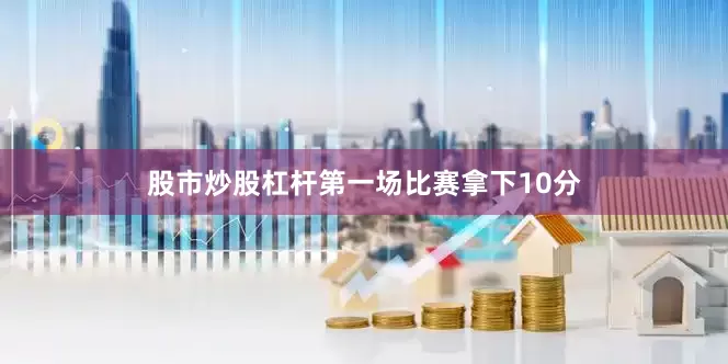 股市炒股杠杆第一场比赛拿下10分