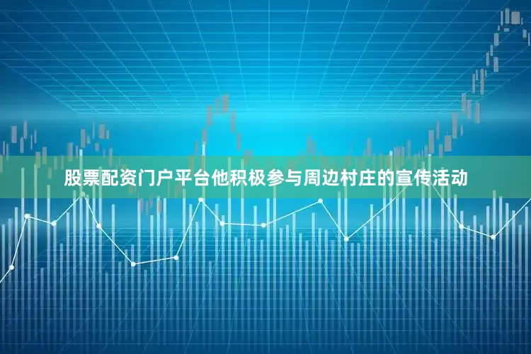 股票配资门户平台他积极参与周边村庄的宣传活动