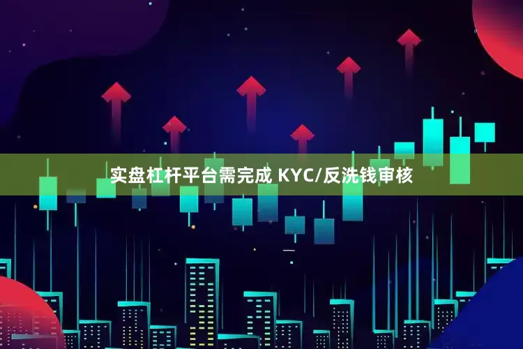 实盘杠杆平台需完成 KYC/反洗钱审核
