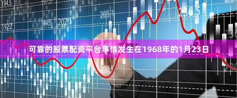 可靠的股票配资平台事情发生在1968年的1月23日